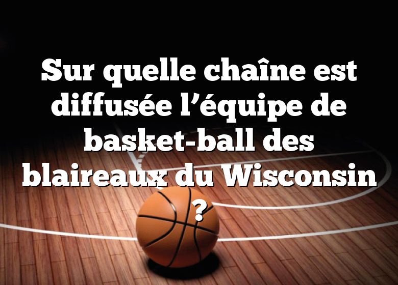 Sur quelle chaîne est diffusée l’équipe de basket-ball des blaireaux du Wisconsin ?